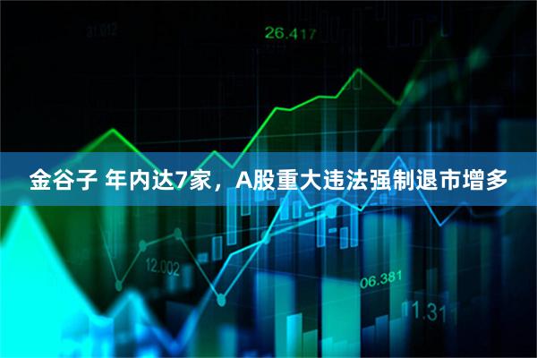 金谷子 年内达7家,A股重大违法强制退市增多