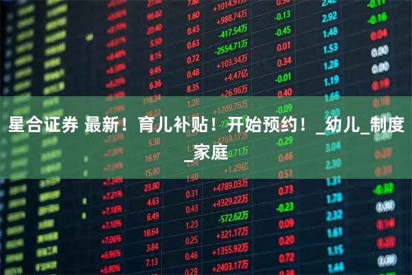 星合证券 最新!育儿补贴!开始预约!_幼儿_制度_家庭