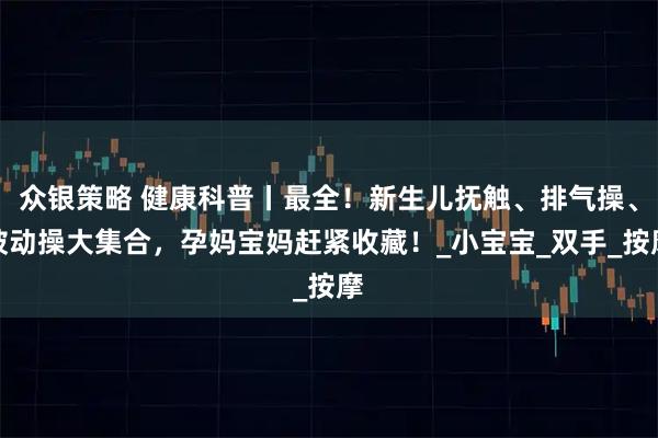 众银策略 健康科普丨最全!新生儿抚触、排气操、被动操大集合,孕妈宝妈赶紧收藏!_小宝宝_双手_按摩