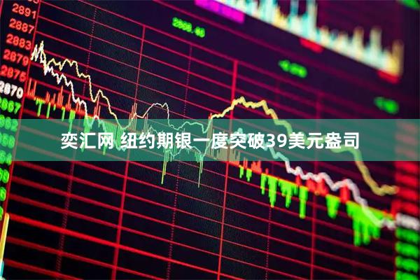 奕汇网 纽约期银一度突破39美元盎司