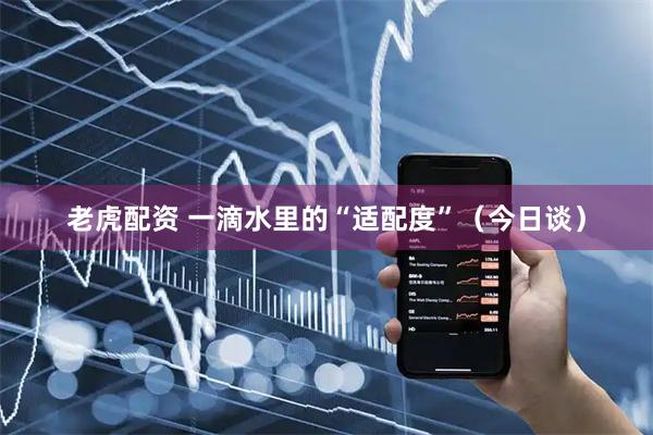 老虎配资 一滴水里的“适配度”（今日谈）