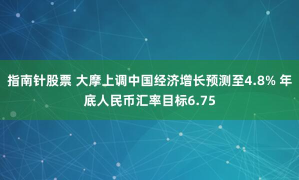 指南针股票 大摩上调中国经济增长预测至4.8% 年底人民币汇率目标6.75