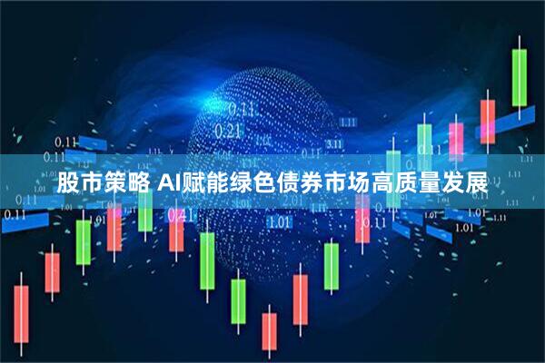 股市策略 AI赋能绿色债券市场高质量发展