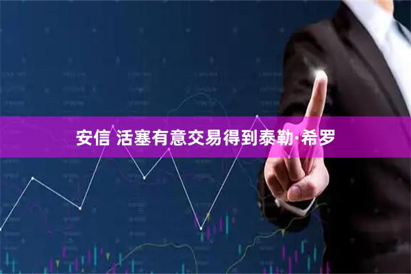 安信 活塞有意交易得到泰勒·希罗